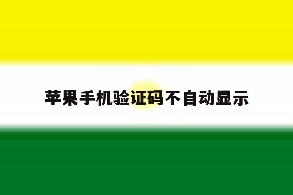 苹果手机验证码不自动显示 苹果手机验证码不自动显示