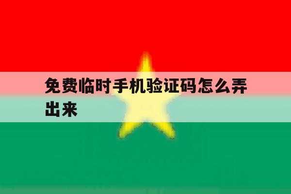 免费临时手机验证码怎么弄出来 免费临时手机验证码怎么弄出来