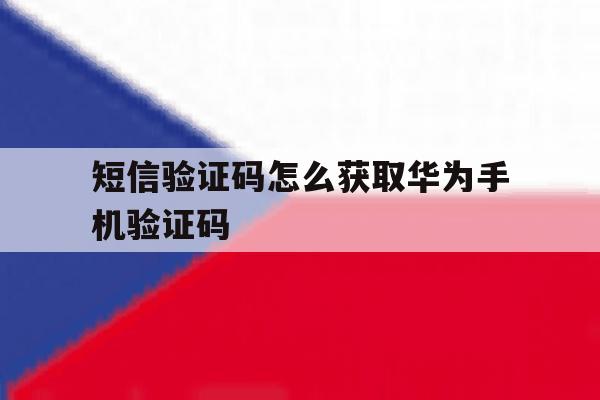 短信验证码怎么获取华为手机验证码 短信验证码怎么获取华为手机验证码