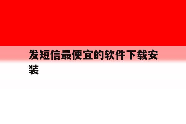 发短信最便宜的软件下载安装 发短信最便宜的软件下载安装