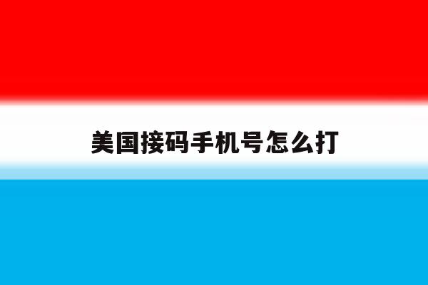 美国接码手机号怎么打 美国接码手机号怎么打
