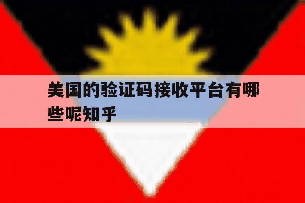 关于美国的验证码接收平台有哪些呢知乎的信息 关于美国的验证码接收平台有哪些呢知乎的信息