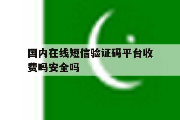 关于国内在线短信验证码平台收费吗安全吗的信息 关于国内在线短信验证码平台收费吗安全吗的信息